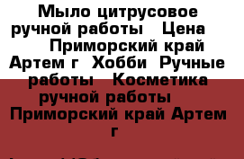 Мыло цитрусовое ручной работы › Цена ­ 60 - Приморский край, Артем г. Хобби. Ручные работы » Косметика ручной работы   . Приморский край,Артем г.